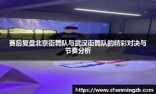 赛后复盘北京街舞队与武汉街舞队的精彩对决与节奏分析