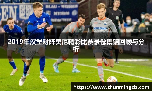 2019年汉堡对阵奥厄精彩比赛录像集锦回顾与分析