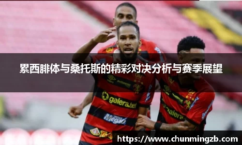 累西腓体与桑托斯的精彩对决分析与赛季展望